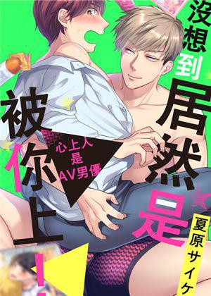 《沒想到居然是被你上!~心上人是AV男優》
